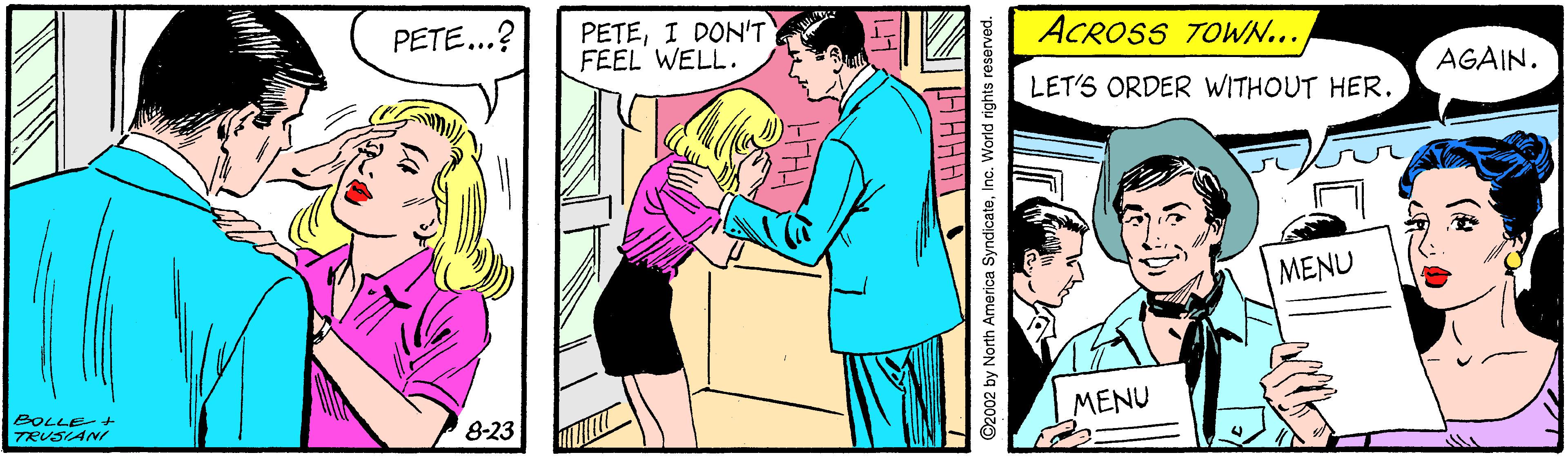 Adaptation OCR: ACROSS TOWN... PETE...? PETEI DON'T FEEL WELL. AGAIN. LET'S ORDER WITHOUT HER. MENU MENU BOLLE-+ TRUSIANI 8-23 ©2002 by North America SyndicateInc. World rights reserved. ACROSS TOWN... PETE...? PETEI DON'T FEEL WELL. AGAIN. LET'S ORDER WITHOUT HER. MENU MENU BOLLE-+ TRUSIANI 8-23 ©2002 by North America SyndicateInc. World rights reserved.