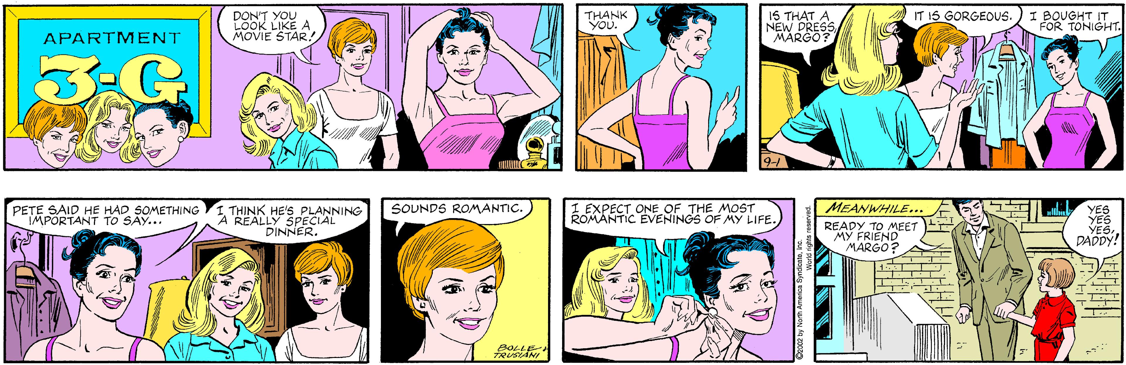 Sharing OCR: DON'T YOU LOOK LIKE A MOVIE STAR! THANK You. APARTMENT 3:G 15 THAT A NEW DRESSMARGO? I BOUGHT IT FOR TONIGHT. IT 1S GORGEOUS. PETE SAID HE HAD SOMETHING IMPORTANT TO SAY... THINK HE'S PLANNING A REALLY SPECIAL DINNER. 9-1 I EXPECT ONE OF THE MOST ROMANTIC ÉVENINGS OF MY LIFE. SOUNDS ROMANTIC. MEANWHILE... READY TO MEET MY FRIEND MARGO? YES YES YESDADDY! BOLLE TRUSIANI DON'T YOU LOOK LIKE A MOVIE STAR! THANK You. APARTMENT 3:G 15 THAT A NEW DRESSMARGO? I BOUGHT IT FOR TONIGHT. IT 1S GORGEOUS. PETE SAID HE HAD SOMETHING IMPORTANT TO SAY... THINK HE'S PLANNING A REALLY SPECIAL DINNER. 9-1 I EXPECT ONE OF THE MOST ROMANTIC ÉVENINGS OF MY LIFE. SOUNDS ROMANTIC. MEANWHILE... READY TO MEET MY FRIEND MARGO? YES YES YESDADDY! BOLLE TRUSIANI
