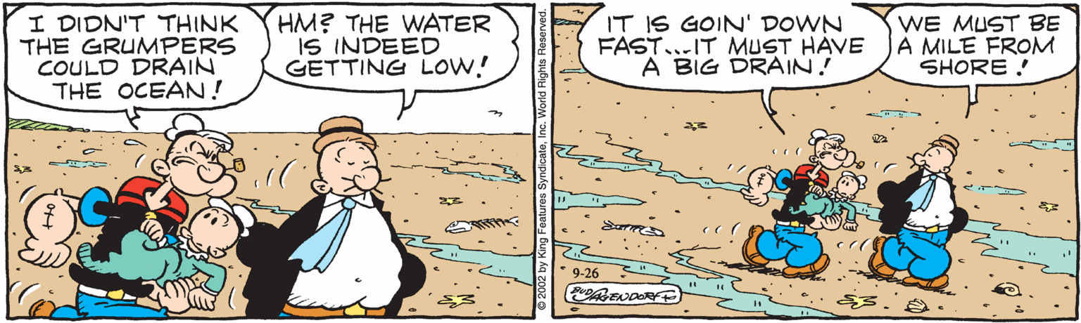 Rectangle OCR: I DIDN'T THINK THE GRUMPERS COULD DRAIN THE OCEAN! HM? THE WATER IS INDEED GETTING LOW! IT IS GOIN' DOWN FAST...IT MUST HAVE A BIG DRAIN! WE MUST BE A MILE FROM SHORE ! 9-26 ENDORFE I DIDN'T THINK THE GRUMPERS COULD DRAIN THE OCEAN! HM? THE WATER IS INDEED GETTING LOW! IT IS GOIN' DOWN FAST...IT MUST HAVE A BIG DRAIN! WE MUST BE A MILE FROM SHORE ! 9-26 ENDORFE