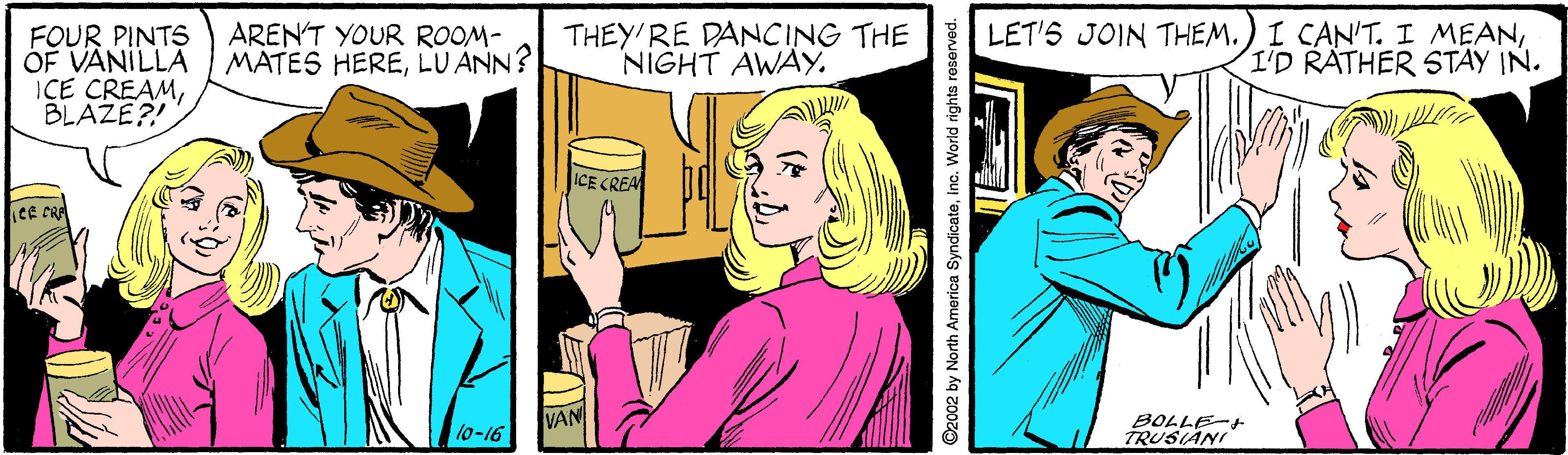 Finger OCR: FOUR PINTS OF VANILLA ICE CREAMBLAZE?! AREN'T YOUR ROOM- MATES HERELUANN? THEY'RE DANCING THE NIGHT AWAY. LET'S JOIN THEM.) I CAN'T. I MEANI'D RATHER STAY IN. ICE CREA lo-16 VAN BOLLE- TRUSIANI ©2002 by North America Syndicateinc. World rights reserved. FOUR PINTS OF VANILLA ICE CREAMBLAZE?! AREN'T YOUR ROOM- MATES HERELUANN? THEY'RE DANCING THE NIGHT AWAY. LET'S JOIN THEM.) I CAN'T. I MEANI'D RATHER STAY IN. ICE CREA lo-16 VAN BOLLE- TRUSIANI ©2002 by North America Syndicateinc. World rights reserved.