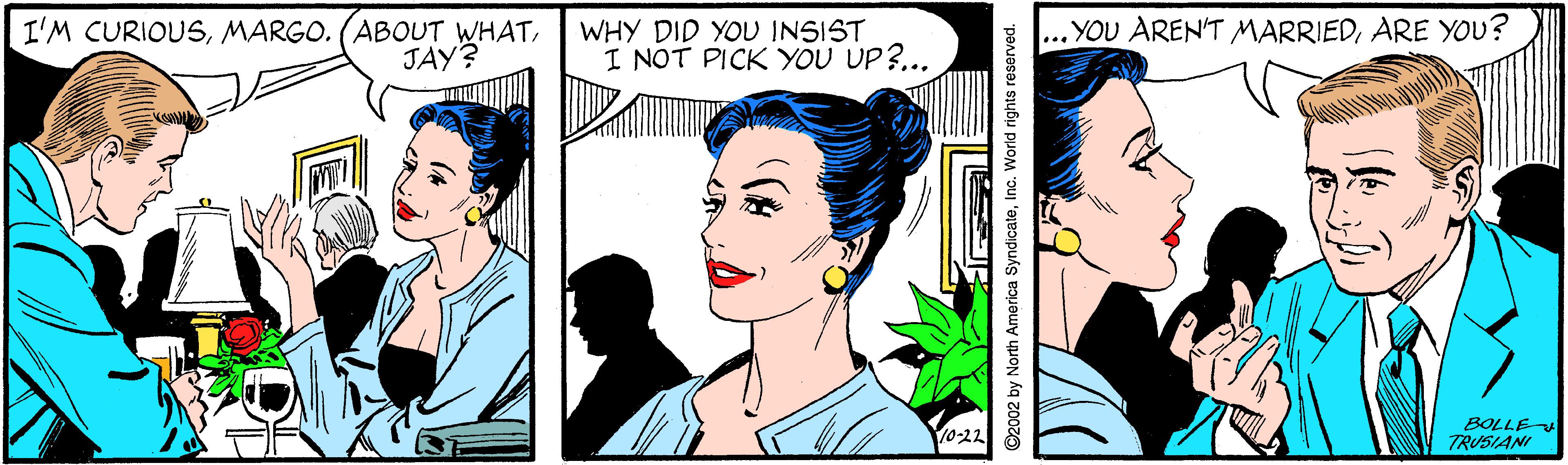 Happy OCR: I'M CURIOUSJAY? WHY DID YOU INSIST I NOT PICK YOU UP?... ... YOU AREN'T MARRIEDARE YOU? BOLLE TRUSIANI ©2002 by North America SyndicateInc. World rights reserved. I'M CURIOUSMARGO. (ABOUT WHATJAY? WHY DID YOU INSIST I NOT PICK YOU UP?... ... YOU AREN'T MARRIEDARE YOU? BOLLE TRUSIANI ©2002 by North America SyndicateInc. World rights reserved.