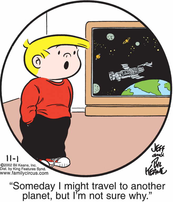 Font OCR: and 11-1 ©2002 Bil KeaneInc. Dist. by King Features Synd. www.familycircus.com "Someday I might travel to another planetbut l'm not sure why.' and 11-1 ©2002 Bil KeaneInc. Dist. by King Features Synd. www.familycircus.com "Someday I might travel to another planetbut l'm not sure why.'