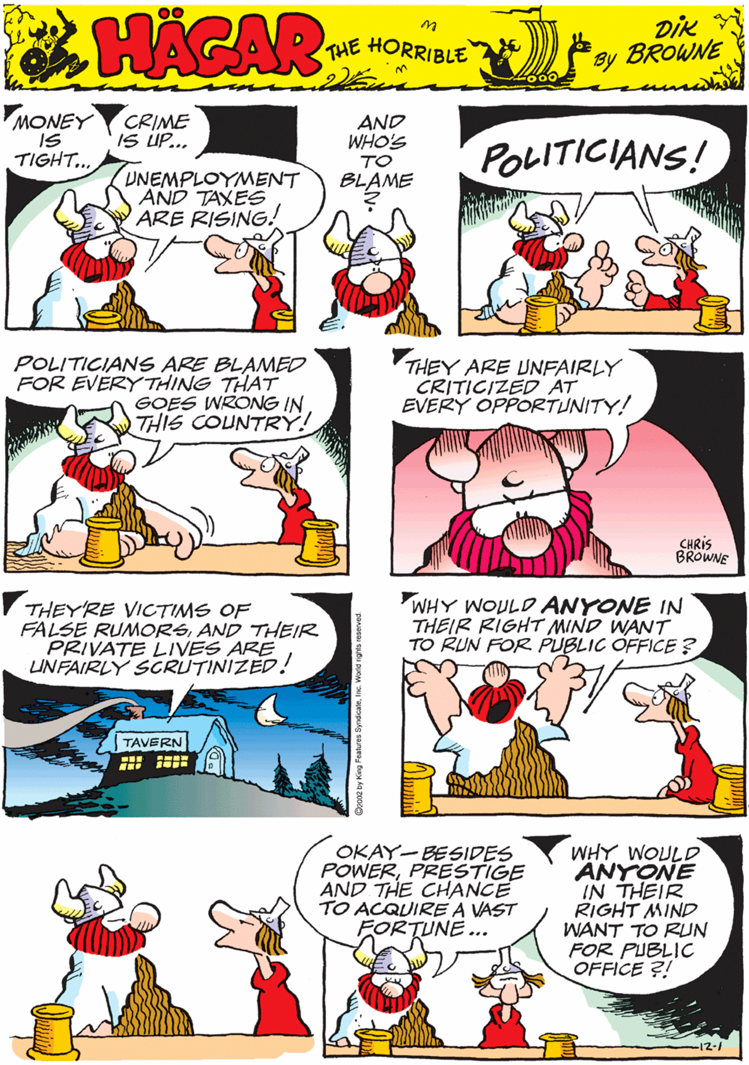 Comic book OCR: MONEY CRIME IS UP... AND WHO'S IS POLITICIANS! TIGHT... TO HACAR UNEMPLOYMENT AND TAXES ARE RISING! BLAME THE HORRIBLE by DIK BROWNE POLITICIANS ARE BLAMED FOR EVERYTHING THAT GOES WRONG IN THIS COUNTRY! THEY ARE UNFAIRLY CRITICIZED AT EVERY OPPORTUNITY! THEYRE VICTIMS OF FALSE RUMORSAND THEIR PRIVATE LIVES ARE UNFAIRLY SCRUTINIZED! TAVERN CHRIS BROWNE WHY WOULD ANYONE IN THEIR RIGHT MIND WANT TO RUN FOR PUBLIC OFFICE ? OKAY-BESIDES POWERPRESTIGE AND THE CHANCE TO ACQUIRE A VAST FORTUNE ... WHY WOULD ANYONE IN THEIR RIGHT MIND WANT TO RUN FOR PUBLIC OFFICE ?! MONEY CRIME IS UP... AND WHO'S IS POLITICIANS! TIGHT... TO HACAR UNEMPLOYMENT AND TAXES ARE RISING! BLAME THE HORRIBLE by DIK BROWNE POLITICIANS ARE BLAMED FOR EVERYTHING THAT GOES WRONG IN THIS COUNTRY! THEY ARE UNFAIRLY CRITICIZED AT EVERY OPPORTUNITY! THEYRE VICTIMS OF FALSE RUMORSAND THEIR PRIVATE LIVES ARE UNFAIRLY SCRUTINIZED! TAVERN CHRIS BROWNE WHY WOULD ANYONE IN THEIR RIGHT MIND WANT TO RUN FOR PUBLIC OFFICE ? OKAY-BESIDES POWERPRESTIGE AND THE CHANCE TO ACQUIRE A VAST FORTUNE ... WHY WOULD ANYONE IN THEIR RIGHT MIND WANT TO RUN FOR PUBLIC OFFICE ?!