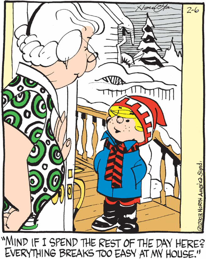Graphics OCR: 2-6 "MIND IF I SPEND THE REST OF THE DAY HERE? EVERYTHING BREAKS TOO EASY AT MY HOUSE." @2003 NORTH AMeriea Synd. 2-6 "MIND IF I SPEND THE REST OF THE DAY HERE? EVERYTHING BREAKS TOO EASY AT MY HOUSE." @2003 NORTH AMeriea Synd.