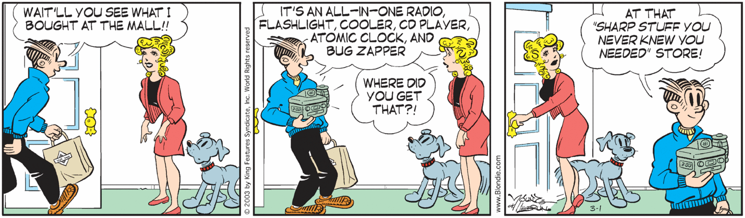 Conversation OCR: I IT'S AN ALL-IN-ONE RADIOAND BUG ZAPPER WAIT'LL YOU SEE WHAT I BOUGHT AT THE MALL! AT THAT "SHARP STUFF YOU NEVER KNEW YOU NEEDED" STORE! WHERE DID YOU GET THAT?! I IT'S AN ALL-IN-ONE RADIOCD PLAYERATOMIC CLOCKAND BUG ZAPPER WAIT'LL YOU SEE WHAT I BOUGHT AT THE MALL! AT THAT "SHARP STUFF YOU NEVER KNEW YOU NEEDED" STORE! WHERE DID YOU GET THAT?!