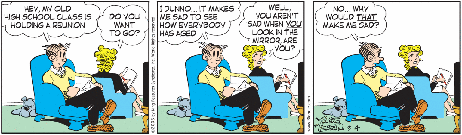 Conversation OCR: I DUNNO... IT MAKES ME SAD TO SEE HOW EVERVBODY HAS AGED WELLYOU AREN'T SAD WHEN YOU LOOK IN THE MIRRORARE YOU? HEYMY OLD HIGH SCHOOL CLASS IS HOLDING A REUNION DO VOU WANT TO GO? NO... WHY WOULD THAT MAKE ME SAD? EBRIL 3.4 I DUNNO... IT MAKES ME SAD TO SEE HOW EVERVBODY HAS AGED WELLYOU AREN'T SAD WHEN YOU LOOK IN THE MIRRORARE YOU? HEYMY OLD HIGH SCHOOL CLASS IS HOLDING A REUNION DO VOU WANT TO GO? NO... WHY WOULD THAT MAKE ME SAD? EBRIL 3.4