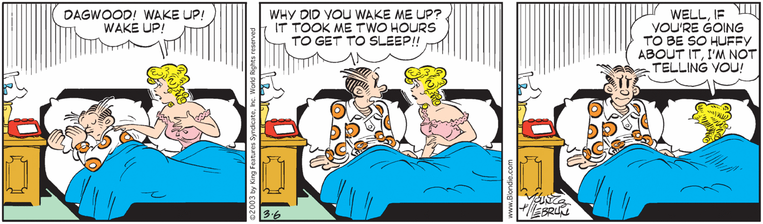 Illustration OCR: WHY DID YOU WAKE ME UP? IT TOOK ME TWO HOURS TO GET TO SLEEP!! WELLIF VII VOU'RE GOING TO BE SO HUFFY ABOUT ITI'M NOT TELLING YOU! DAGWOOD! WAKE UP! WAKE UP! EBRU WHY DID YOU WAKE ME UP? IT TOOK ME TWO HOURS TO GET TO SLEEP!! WELLIF VII VOU'RE GOING TO BE SO HUFFY ABOUT ITI'M NOT TELLING YOU! DAGWOOD! WAKE UP! WAKE UP! EBRU