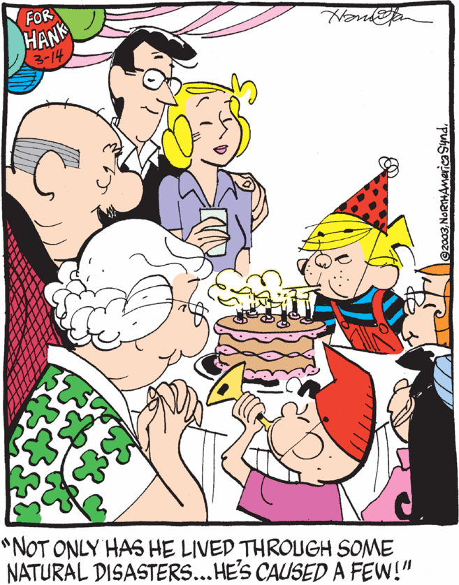 Art OCR: FOR HANK 3-14 "NOT ONLY HAS HE LIVED THROUGH SOME NATURÁL DISASTERS...HE'S CAUSED A FEW!" l@2003NORTHAMerica Synd. FOR HANK 3-14 "NOT ONLY HAS HE LIVED THROUGH SOME NATURÁL DISASTERS...HE'S CAUSED A FEW!" l@2003NORTHAMerica Synd.