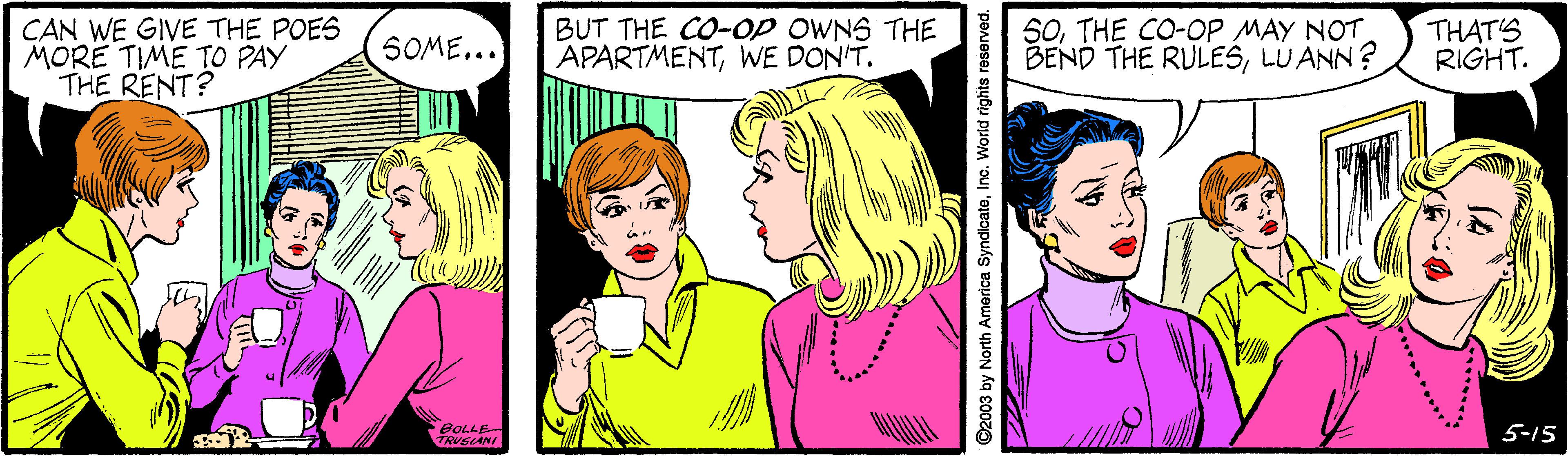 Jaw OCR: CAN WE GIVE THE POES MORE TIME TO PAY THE RENT? BUT THE CO-op OWNS THE APARTMENTWE DON'T. 50THE CO-OP MAY NOT BEND THE RULESLU ANN? THAT'S RIGHT. SOME... BOLLE TRUELANI 5-15 ©2003 by North America SyndicateInc. World rights reserved. CAN WE GIVE THE POES MORE TIME TO PAY THE RENT? BUT THE CO-op OWNS THE APARTMENTWE DON'T. 50THE CO-OP MAY NOT BEND THE RULESLU ANN? THAT'S RIGHT. SOME... BOLLE TRUELANI 5-15 ©2003 by North America SyndicateInc. World rights reserved.