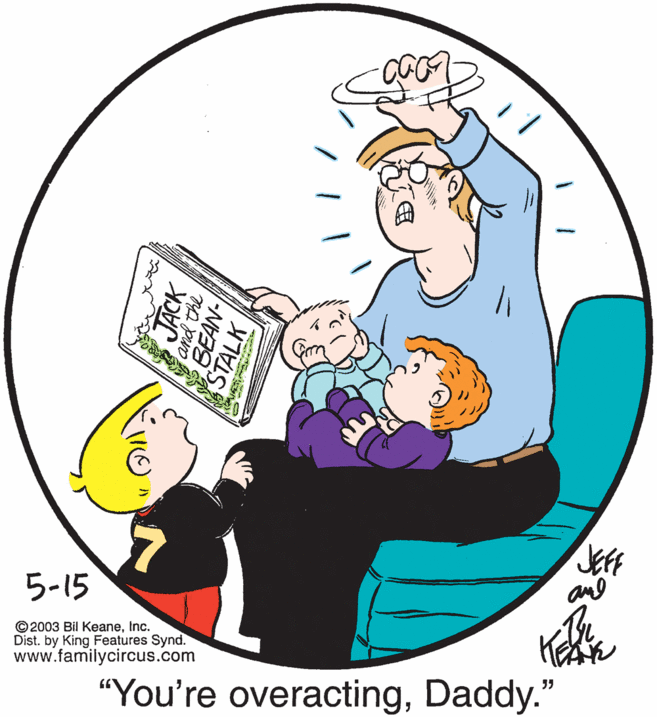 Circle OCR: Jeff and 5-15 © 2003 Bil KeaneInc. Dist. by King Features Synd. www.familycircus.com "You're overactingDaddy." and the STALK Jeff and 5-15 © 2003 Bil KeaneInc. Dist. by King Features Synd. www.familycircus.com "You're overactingDaddy." and the STALK