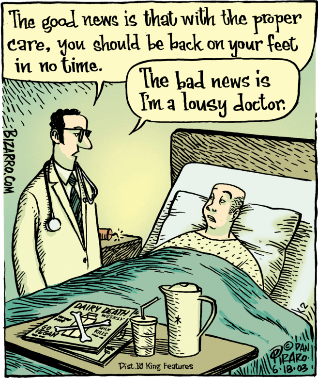 Illustration OCR: The good news is that with the careyou should be back on your feet The bad news is Im a lousy doctorproper in no time. DAIRY DEATHY WEEKLY MILK DAN PIRARO 618.003 EGAN Dist W King Features BIZARRO.COM The good news is that with the careyou should be back on your feet The bad news is Im a lousy doctorproper in no time. DAIRY DEATHY WEEKLY MILK DAN PIRARO 618.003 EGAN Dist W King Features BIZARRO.COM