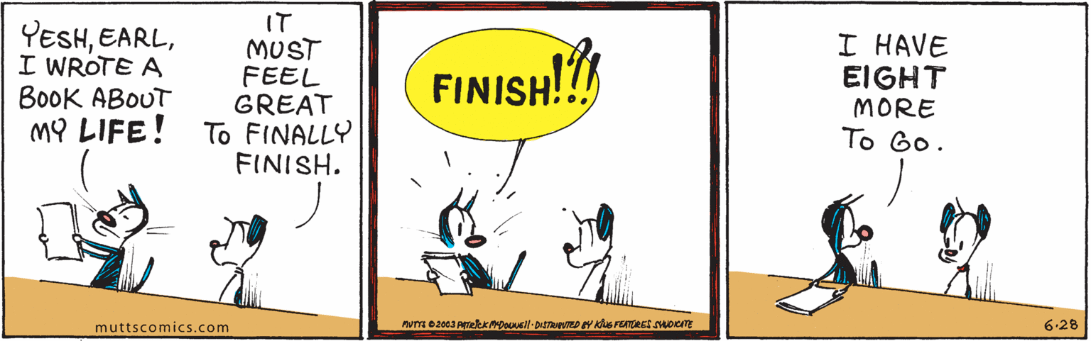 Handwriting OCR: YESHI WROTE A BooK ABOUT MY LIFE! IT MUST FEEL GREAT To FINALLY FINISH. I HAVE EIGHT MORE To Go. FINISH!!! muttscomics.com 6.28 YESHI WROTE A BooK ABOUT MY LIFE! IT MUST FEEL GREAT To FINALLY FINISH. I HAVE EIGHT MORE To Go. FINISH!!! muttscomics.com 6.28