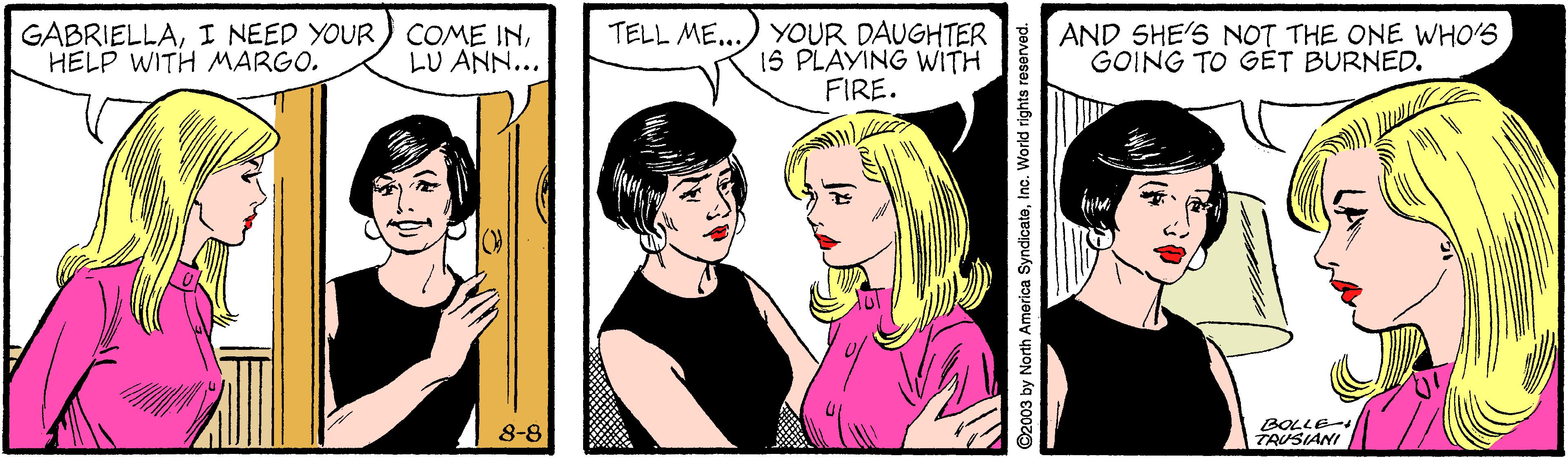 Gesture OCR: GABRIELLAHELP WITH MARGO. TELL ME..) YOUR DAUGHTER 15 PLAYING WITH FIRE. AND SHE'S NOT THE ONE WHO'S GOING TO GÉT BURNED. LU ANN... 8-8 BOLLE- TAUSIANI ©2003 by North America SyndicateInc. World rights reserved. GABRIELLAI NEED YOUR) COME INHELP WITH MARGO. TELL ME..) YOUR DAUGHTER 15 PLAYING WITH FIRE. AND SHE'S NOT THE ONE WHO'S GOING TO GÉT BURNED. LU ANN... 8-8 BOLLE- TAUSIANI ©2003 by North America SyndicateInc. World rights reserved.