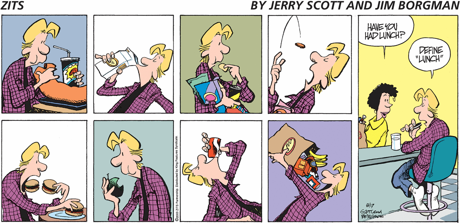 Conversation OCR: ZITS BY JERRY SCOTT AND JIM BORGMAN HAVE YOU HAD LUNCH? DEFINE "LUNCH" B/17 ZITS BY JERRY SCOTT AND JIM BORGMAN HAVE YOU HAD LUNCH? DEFINE "LUNCH" B/17
