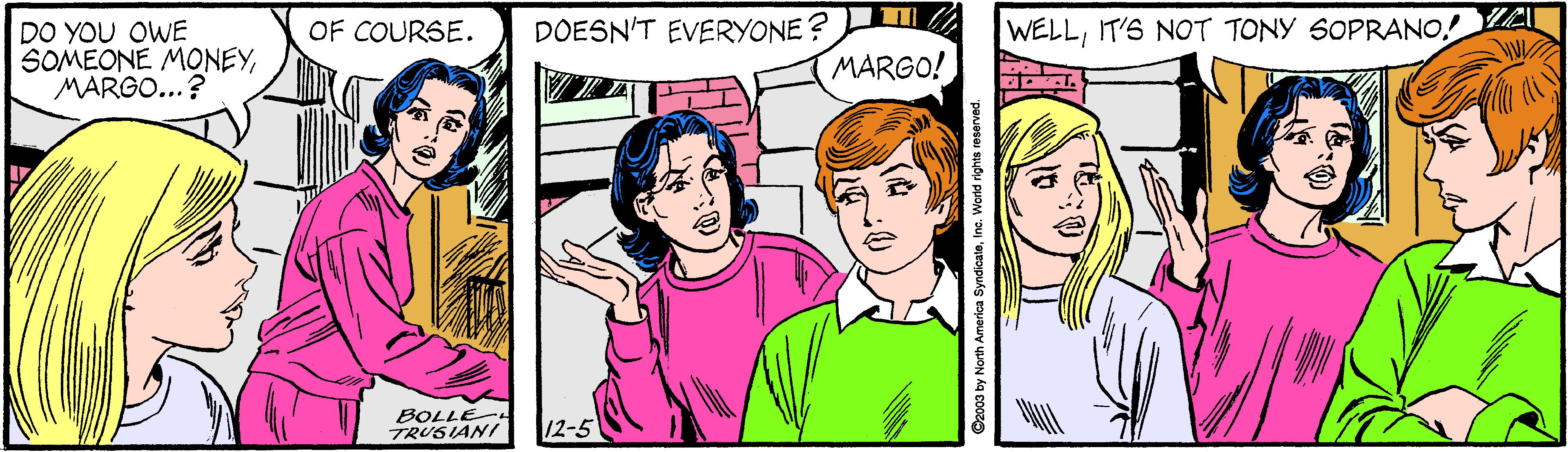 Organism OCR: OF COURSE. DOESN'T EVERYONE? WELLIT'S NOT TONY SOPRANO! DO YOU OWE SOMEONE MONEYMARGO...? MARGO! BOLLE- TRUSIANI 12-5 OF COURSE. DOESN'T EVERYONE? WELLIT'S NOT TONY SOPRANO! DO YOU OWE SOMEONE MONEYMARGO...? MARGO! BOLLE- TRUSIANI 12-5