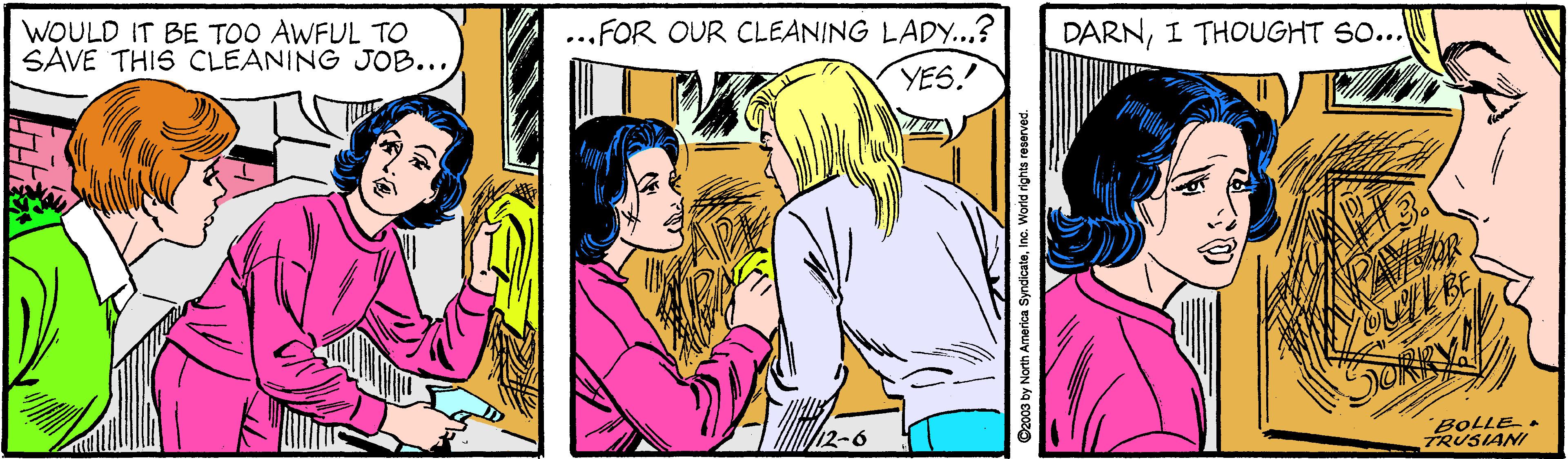 Interaction OCR: WOULD IT BE TOO AWFUL TO SAVE THIS CLEANING JOB... ...FOR OUR CLEANING LADY...? DARNI THOUGHT SO... YES. SORKY! 12-6 BOLLE 7RUSIANI ndicateInc. World rights reserved. WOULD IT BE TOO AWFUL TO SAVE THIS CLEANING JOB... ...FOR OUR CLEANING LADY...? DARNI THOUGHT SO... YES. SORKY! 12-6 BOLLE 7RUSIANI ndicateInc. World rights reserved.
