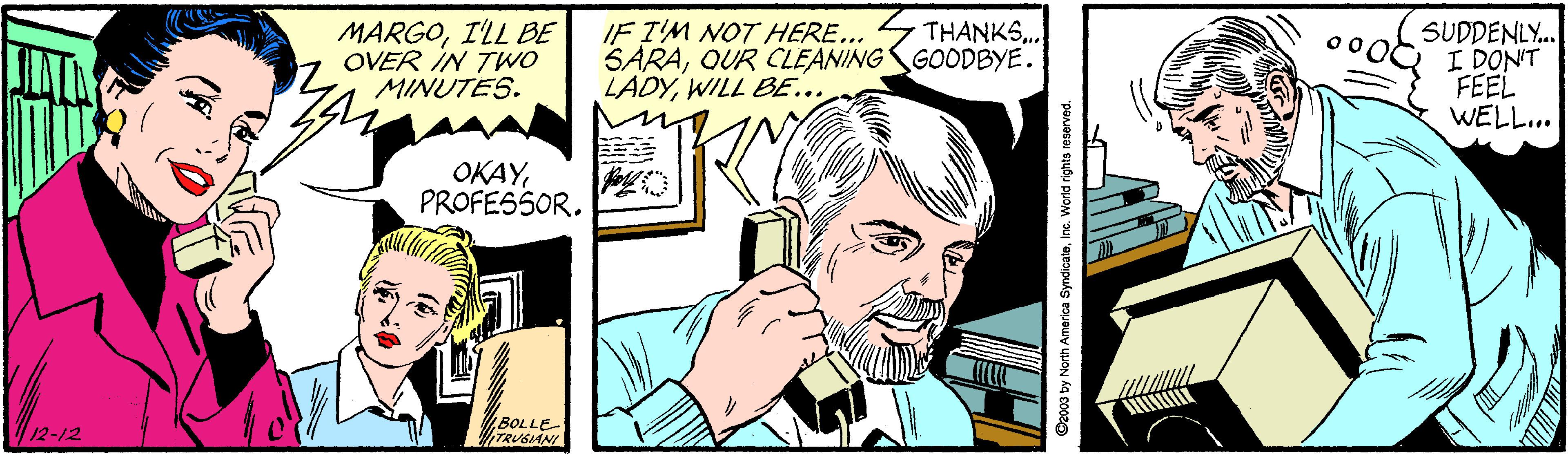 Comic book OCR: IF T'M NOT HERE... SARAQUR CLEANING GOODBYE. LADYWILL BE.. THANKS. MARGOILL BE OVER IN TWO MINUTES. SUDDENLY. I DON'T FEEL WELL... OKAYPROFESSOR. BOLLE TRUGIANI sorth America SyndicateInc. Wond i IF T'M NOT HERE... SARAQUR CLEANING GOODBYE. LADYWILL BE.. THANKS. MARGOILL BE OVER IN TWO MINUTES. SUDDENLY. I DON'T FEEL WELL... OKAYPROFESSOR. BOLLE TRUGIANI sorth America SyndicateInc. Wond i