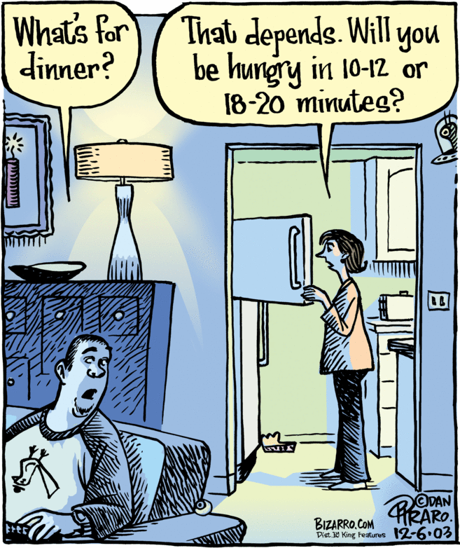 People OCR: What's for dinner? That depends. Will you be hungry in 10-12 or 18-20 minuteg? PRARO ODAN BIZARRO.COM Dist. W King Features 12-6.03 What's for dinner? That depends. Will you be hungry in 10-12 or 18-20 minuteg? PRARO ODAN BIZARRO.COM Dist. W King Features 12-6.03