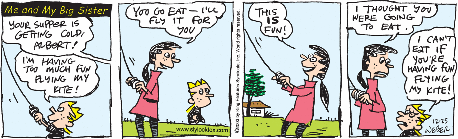 Gesture OCR: You Go EAT - I'cL FLy IT FOR YOU I THOUGHT you WERE GOING To EAT Me and My Big Sister THIS IS YOUR SUPPER IS GEFTING COLDI ALBERT! FUN! I'M HAVING Too MUCH FUN FLYING MY KITE! I CANT EaT If yoU'RE KÁVING fUN FLYING (My kiTE! 12-25 www.slylockfox.com WEBER O2003 by King Features SyndicateInc. World rights reserve You Go EAT - I'cL FLy IT FOR YOU I THOUGHT you WERE GOING To EAT Me and My Big Sister THIS IS YOUR SUPPER IS GEFTING COLDI ALBERT! FUN! I'M HAVING Too MUCH FUN FLYING MY KITE! I CANT EaT If yoU'RE KÁVING fUN FLYING (My kiTE! 12-25 www.slylockfox.com WEBER O2003 by King Features SyndicateInc. World rights reserve