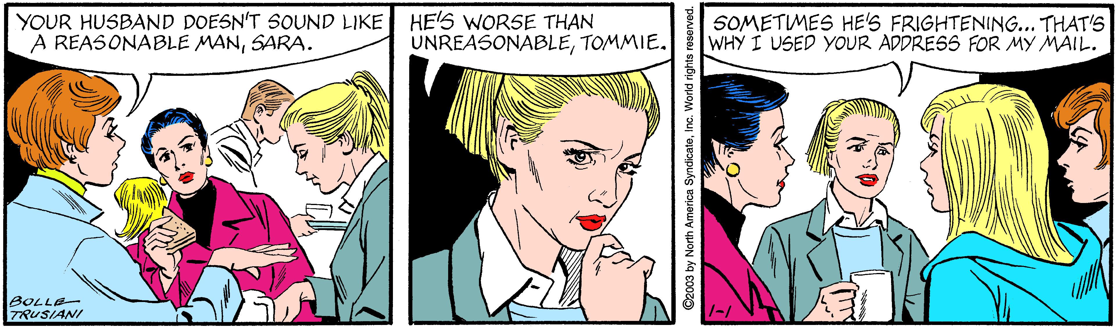 Cartoon OCR: YOUR HUSBAND DOESN'T SOUND LIKE HE'S WORSE THAN A REASONABLE MANSARA. SOMETIMES HE'S FRIGHTENING... THAT'S WHY I USED YOUR ADDRESS FOR MY MAIL. UNREASONABLETOMMIE. BOLLE TRUSIANI 2003 by North America SyndicateInc. World rights re YOUR HUSBAND DOESN'T SOUND LIKE HE'S WORSE THAN A REASONABLE MANSARA. SOMETIMES HE'S FRIGHTENING... THAT'S WHY I USED YOUR ADDRESS FOR MY MAIL. UNREASONABLETOMMIE. BOLLE TRUSIANI 2003 by North America SyndicateInc. World rights re
