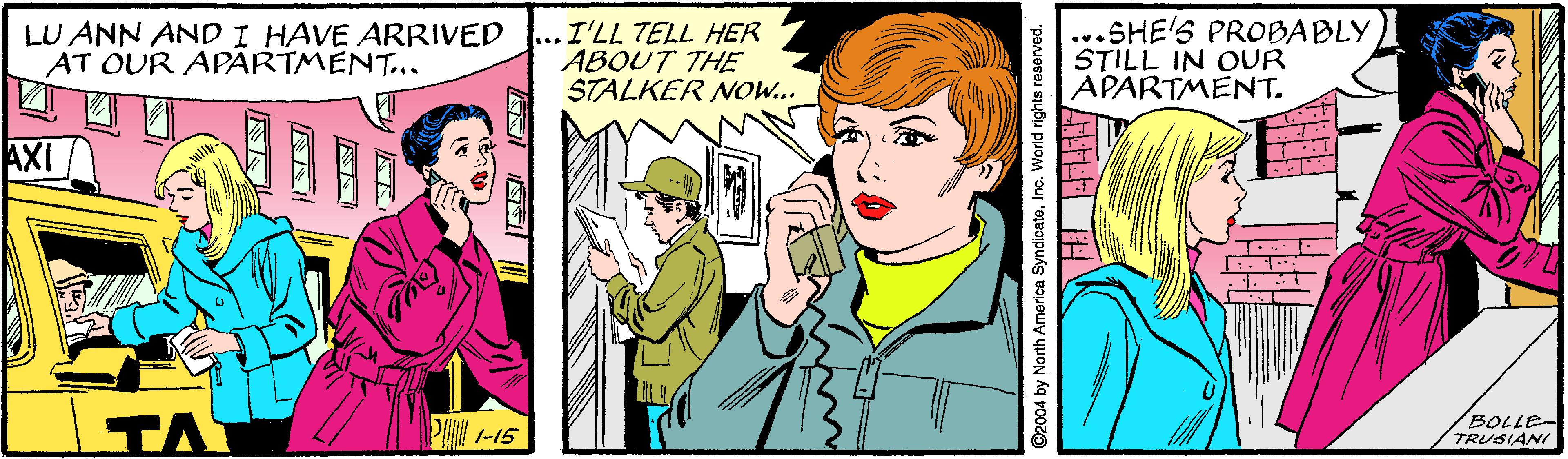Line OCR: LU ANN AND I HAVE ARRIVED AT OUR APARTMENT... .I'LL TELL HER ABOUT THE STALKER Now.. ...SHE'S PROBABLY STILL IN OUR APARTMENT. AXI TA P -15 BOLLE- TRUSIANI ©2004 by North America SyndicataInc. World rights reserved. 5? LU ANN AND I HAVE ARRIVED AT OUR APARTMENT... .I'LL TELL HER ABOUT THE STALKER Now.. ...SHE'S PROBABLY STILL IN OUR APARTMENT. AXI TA P -15 BOLLE- TRUSIANI ©2004 by North America SyndicataInc. World rights reserved. 5 ?