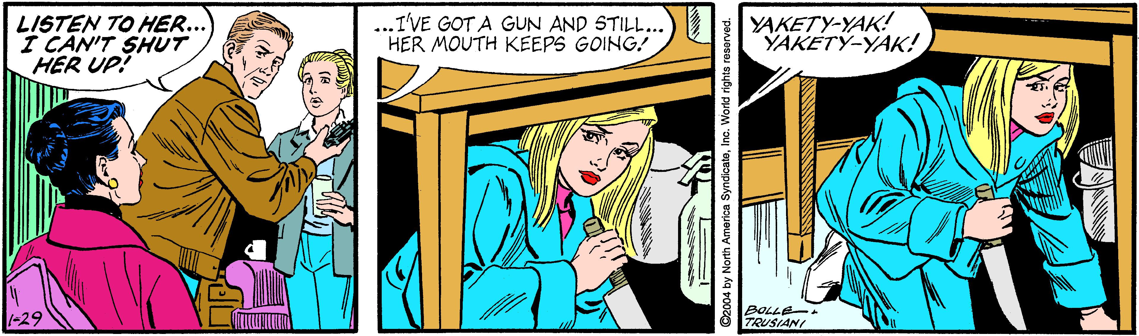 Parallel OCR: LISTEN TO HER... I CAN'T SHUT HER UP! I'VE GOT A GUN AND STILL...) 2 HER MOUTH KEEPS GOING.! YAKETY-YAK! YAKETY-YAK! -29 BOLLE. TRUSIANI ©2004 by North America SyndicatoInc. World rights reserved. LISTEN TO HER... I CAN'T SHUT HER UP! I'VE GOT A GUN AND STILL...) 2 HER MOUTH KEEPS GOING.! YAKETY-YAK! YAKETY-YAK! -29 BOLLE. TRUSIANI ©2004 by North America SyndicatoInc. World rights reserved.