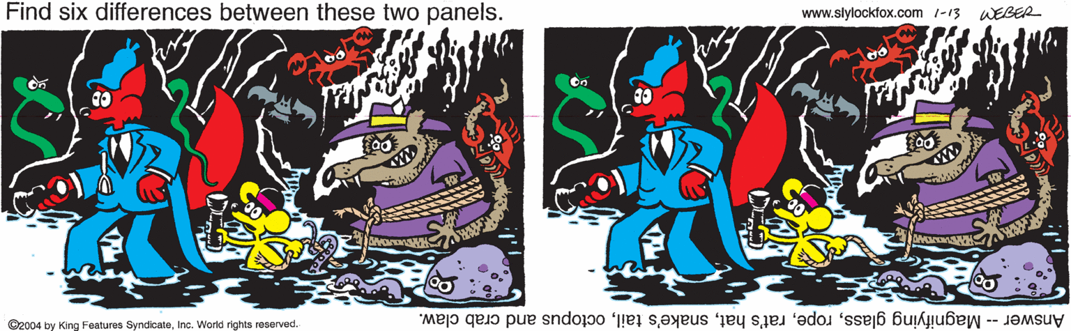 Clip art OCR: Find six differences between these two panels. www.slylockfox.com -13 WEBER ©2004 by King Features SyndicateInc. World rights reserved.- Answer -- Magnifying glassoctopus and crab claw. Find six differences between these two panels. www.slylockfox.com -13 WEBER ©2004 by King Features SyndicateInc. World rights reserved.- Answer -- Magnifying glassrat's hatsnake's tailoctopus and crab claw.