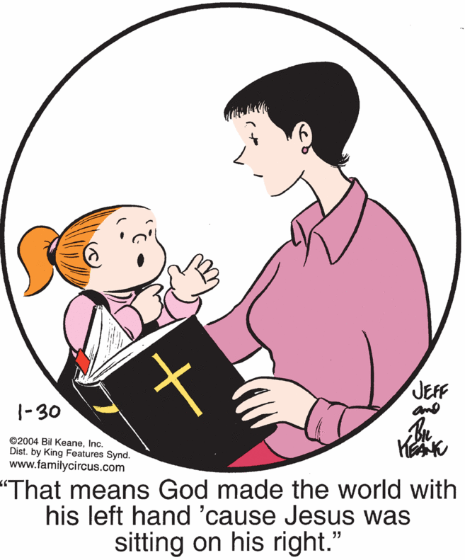 Interaction OCR: JEFF and |-30 ©2004 Bil KeaneInc. Dist. by King Features Synd. www.familycircus.com "That means God made the world with his left hand 'cause Jesus was sitting on his right." JEFF and |-30 ©2004 Bil KeaneInc. Dist. by King Features Synd. www.familycircus.com "That means God made the world with his left hand 'cause Jesus was sitting on his right."
