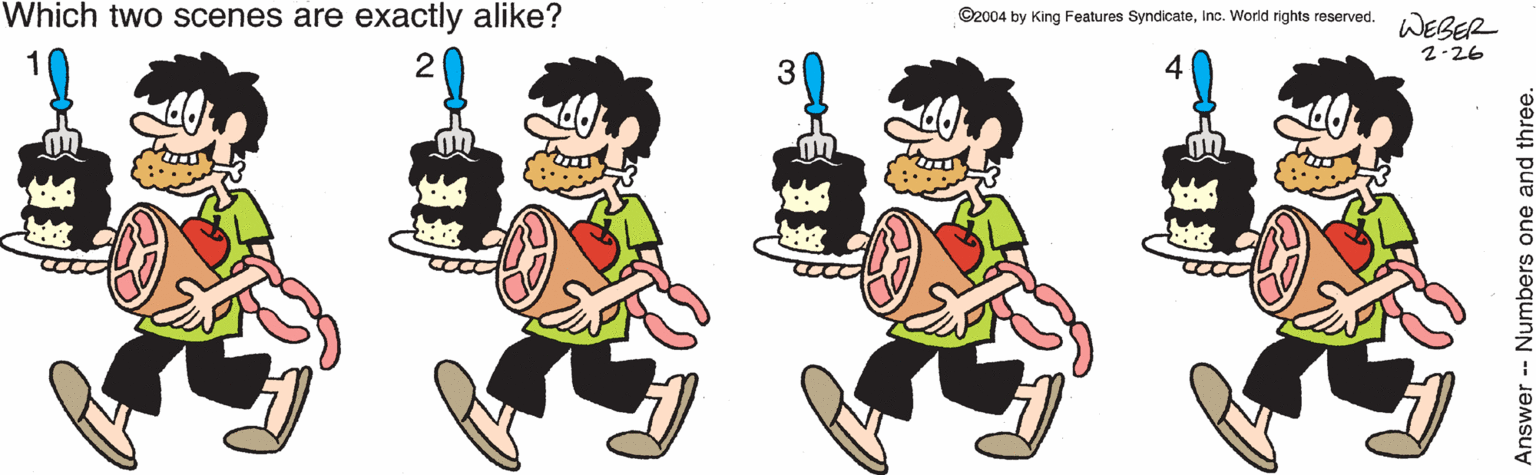 Gesture OCR: Which two scenes are exactly alike? ©2004 by King Features SyndicateInc. World rights reserved. WEBER 2-26 Answer Numbers one and three. Which two scenes are exactly alike? ©2004 by King Features SyndicateInc. World rights reserved. WEBER 2-26 Answer Numbers one and three.