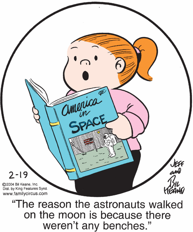 Art OCR: America SPACE in 2-19 ©2004 Bil KeaneInc. Dist. by King Features Synd www.familycircus.com and "The reason the astronauts walked on the moon is because there weren't any benches." America SPACE in 2-19 ©2004 Bil KeaneInc. Dist. by King Features Synd www.familycircus.com and "The reason the astronauts walked on the moon is because there weren't any benches."