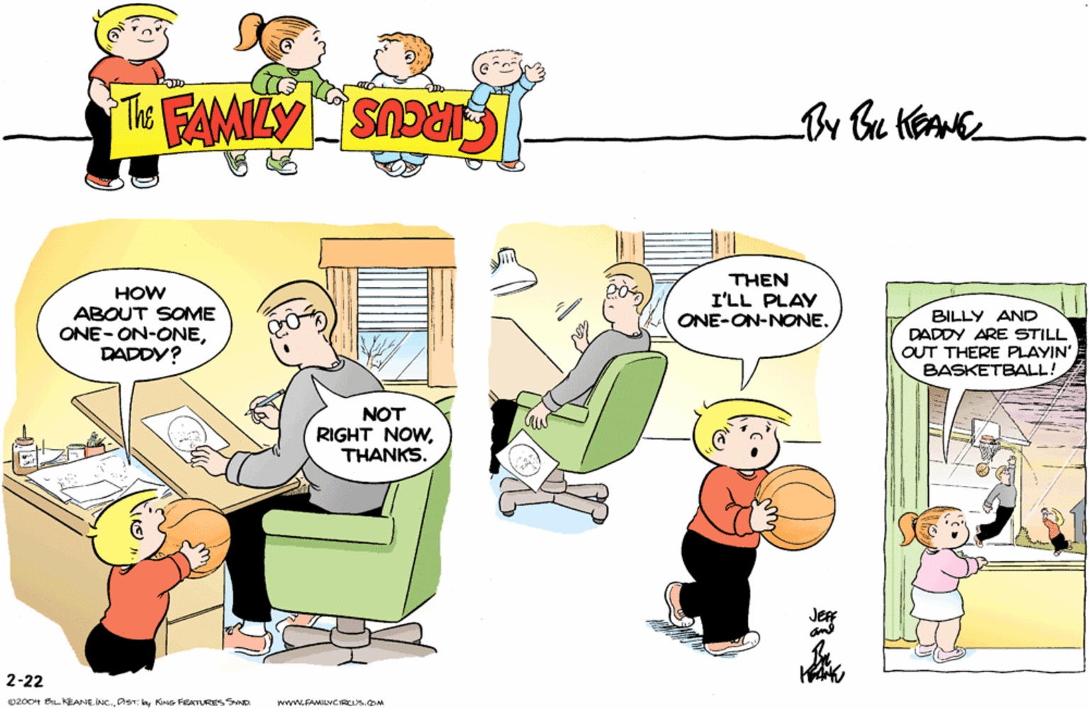 Parallel OCR: THE FAMILY CIRCUS By Bu KEANE HOW ABOUT SOME ONE- ON-ONEDADDY? THEN I'LL PLAY ONE-ON-NONE. BILLY ANC DADDY ARE STILL OUT THERE PLAYIN' BASKETBALL! NOT RIGHT NOWTHANKS. 2-22 02004 BILKEANE INC.KG FEATURIES SmD wwwLFAMLNCIRCUS.cOM THE FAMILY CIRCUS By Bu KEANE HOW ABOUT SOME ONE- ON-ONEDADDY? THEN I'LL PLAY ONE-ON-NONE. BILLY ANC DADDY ARE STILL OUT THERE PLAYIN' BASKETBALL! NOT RIGHT NOWTHANKS. 2-22 02004 BILKEANE INC.OST. laKG FEATURIES SmD wwwLFAMLNCIRCUS.cOM