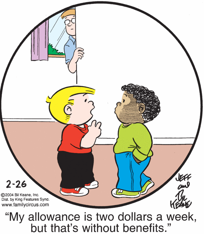 Organism OCR: JEFF 2-26 ©2004 Bil KeaneInc. Dist. by King Features Synd. www.familycircus.com "My allowance is two dollars a weekbut that's without benefits." JEFF 2-26 ©2004 Bil KeaneInc. Dist. by King Features Synd. www.familycircus.com "My allowance is two dollars a weekbut that's without benefits."