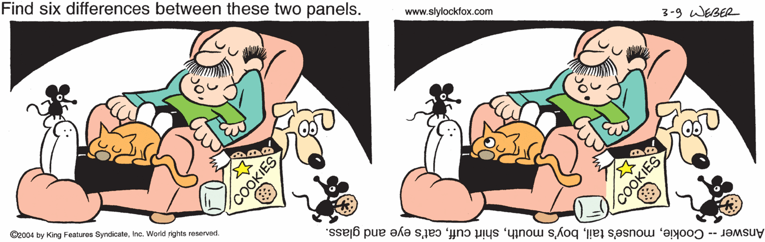 Drawing OCR: Find six differences between these two panels. www.slylockfox.com 3-9 WEBER ©2004 by King Features SyndicateInc. World rights reserved. Answer -- Cookiecat's eye and glass. COOKIES COOKIES Find six differences between these two panels. www.slylockfox.com 3-9 WEBER ©2004 by King Features SyndicateInc. World rights reserved. Answer -- Cookiemouse's tailboy's mouthshirt cuffcat's eye and glass. COOKIES COOKIES