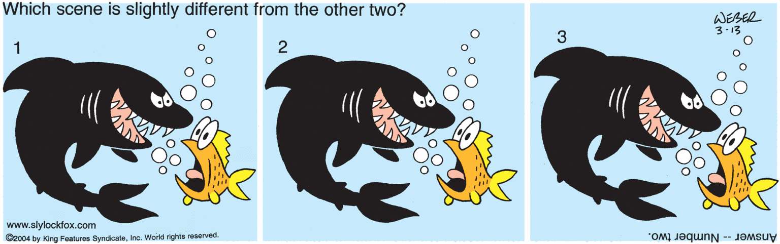 Clip art OCR: Which scene is slightly different from the other two? WEBER 3.13 3 1 www.slylockfox.com ©2004 by King Features SyndicateInc. World rights reserved. Answer -- Number two. Which scene is slightly different from the other two? WEBER 3.13 3 1 www.slylockfox.com ©2004 by King Features SyndicateInc. World rights reserved. Answer -- Number two.