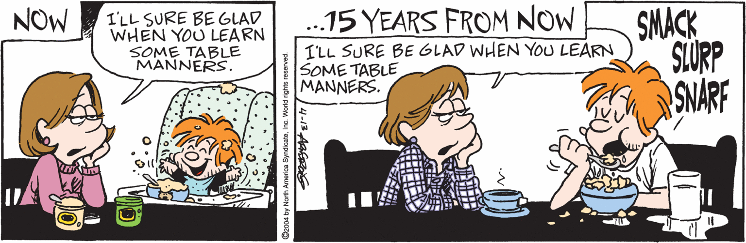 Font OCR: SMACK SLURP NARF NOW ...15 YEARS FROM NOW I'LL SURE BE GLAD WHEN YOU LEARN SOME TABLE MANNERS. I'LL SURE BE GLAD WHEN YOU LEARN SOME TABLE MANNERS. ©2004 by North America SyndicateInc. World rights reserved. 1-13 ARGR SMACK SLURP NARF NOW ...15 YEARS FROM NOW I'LL SURE BE GLAD WHEN YOU LEARN SOME TABLE MANNERS. I'LL SURE BE GLAD WHEN YOU LEARN SOME TABLE MANNERS. ©2004 by North America SyndicateInc. World rights reserved. 1-13 ARGR