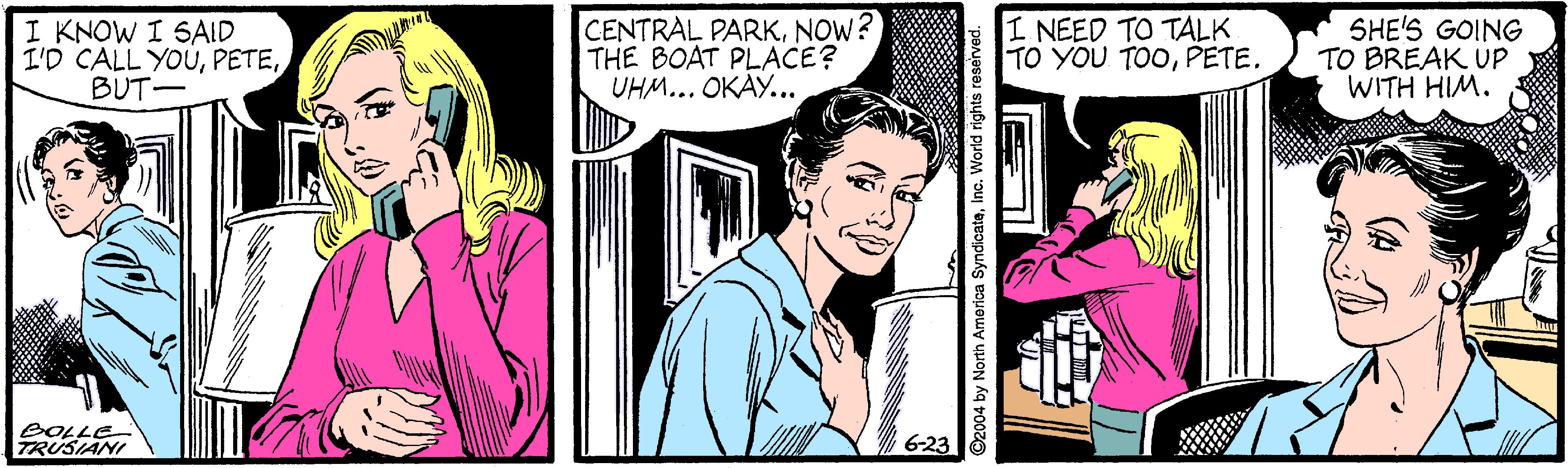 Comic book OCR: I KNOW I SAID I'D CALL YOUBUT- CENTRAL PARKNOW? THE BOAT PLACE? UHM... OKAY... I NEED TO TALK TO YOU TOOPETE. SHE'S GOING TO BREAK UP WITH HIM. BOLLE TRUSIANI I KNOW I SAID I'D CALL YOUBUT- CENTRAL PARKNOW? THE BOAT PLACE? UHM... OKAY... I NEED TO TALK TO YOU TOOPETE. SHE'S GOING TO BREAK UP WITH HIM. BOLLE TRUSIANI