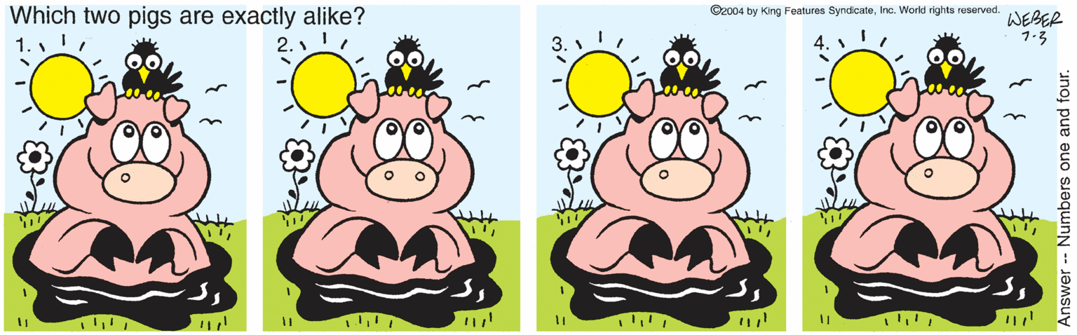 Clip art OCR: Which two pigs are exactly alike? 1.Inc. World rights reserved. 2. ! WEBER 1.3 %3D Answer- Numbers one and four. Which two pigs are exactly alike? 1.©2004 by King Features SyndicateInc. World rights reserved. 2. ! WEBER 1.3 %3D Answer- Numbers one and four.