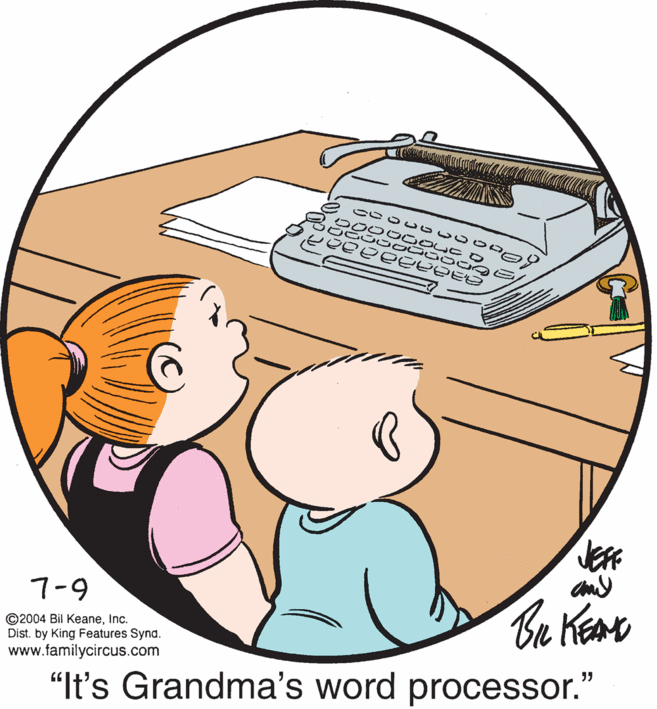 Happy OCR: 7-9 and ©2004 Bil KeaneInc. Dist. by King Features Synd. www.familycircus.com Br Kear "It's Grandma's word processor." 7-9 and ©2004 Bil KeaneInc. Dist. by King Features Synd. www.familycircus.com Br Kear "It's Grandma's word processor."