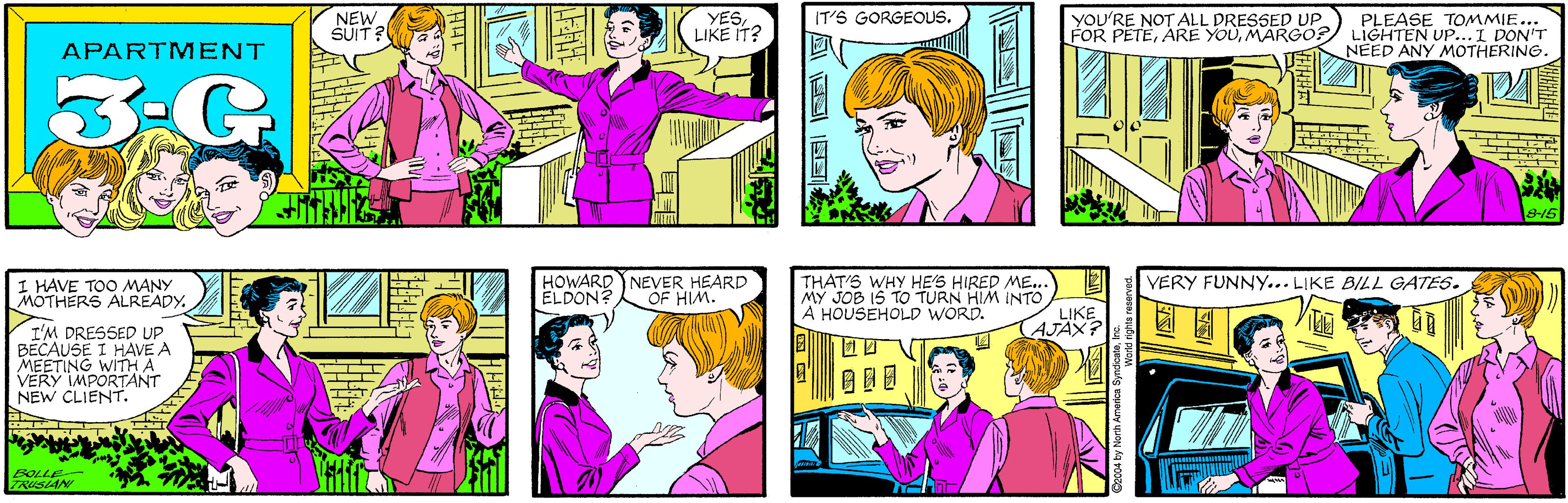 Organism OCR: NEW ŠUIT? YESLIKE IT? IT'S GORGEOUS. APARTMENT 3:G YOU'RE NOT ALL DRESSED UP PLEASE TOMMIE... FOR PETEMARGO?) LIGHTEN UP... I DON"T NEED ANY MOTHERING. I HAVE TOO MANY MOTHERS ALREADY. I'M DRESSED UP BECAUSE I HAVE A MEETING WITH A VERY IMPORTANT NEW CLIENT. 815 BOLLE TRUSIAN HOWARD NEVER HEARD ELDON? THAT'S WHY HE'S HIRED ME.. MY JOB 15 TO TURN HIM INTO A HOUSEHOLD WORD. YERY FUNNY... LIKE BILL GATES. OF HIM. LIKE AJAX? ©2004 by North America Syndicale? ? NEW ŠUIT? YESLIKE IT? IT'S GORGEOUS. APARTMENT 3:G YOU'RE NOT ALL DRESSED UP PLEASE TOMMIE... FOR PETEARE YOUMARGO?) LIGHTEN UP... I DON"T NEED ANY MOTHERING. I HAVE TOO MANY MOTHERS ALREADY. I'M DRESSED UP BECAUSE I HAVE A MEETING WITH A VERY IMPORTANT NEW CLIENT. 815 BOLLE TRUSIAN HOWARD NEVER HEARD ELDON? THAT'S WHY HE'S HIRED ME.. MY JOB 15 TO TURN HIM INTO A HOUSEHOLD WORD. YERY FUNNY... LIKE BILL GATES. OF HIM. LIKE AJAX? ©2004 by North America Syndicale? ?