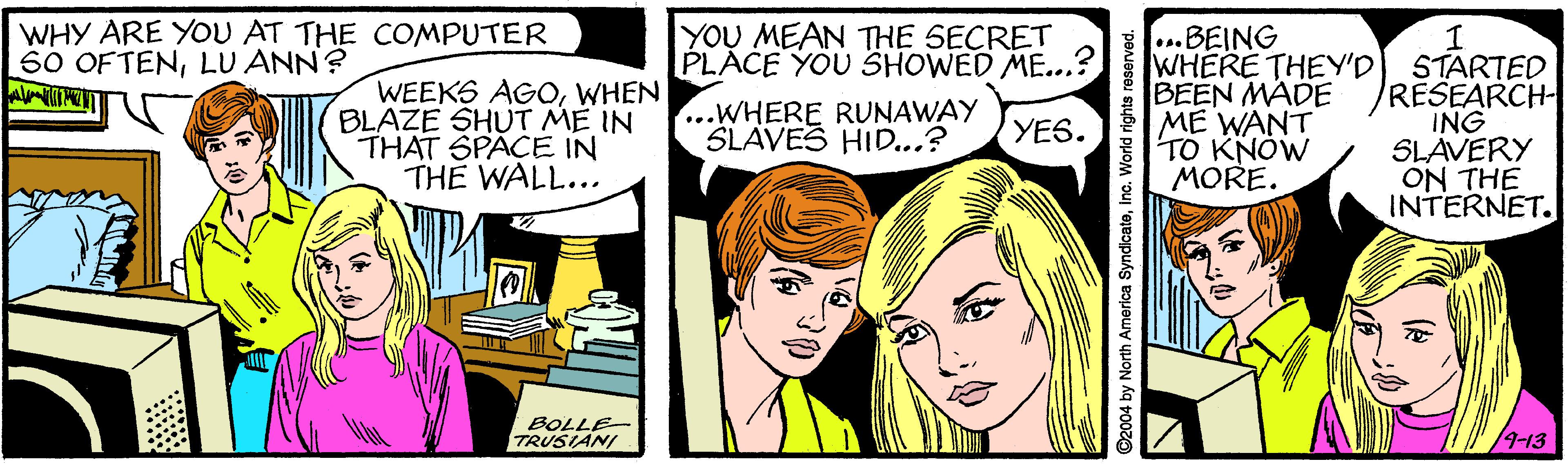 Sharing OCR: WHY ARE YOU AT THE COMPUTER 60 OFTENLU ANN? A ...BEING PLACE YOU SHOWED ME...? WHERE THEY'D BEEN MADE ME WANT TO KNÓW MORE. YOU MEAN THE SECRET WEEKS AGOWHEN BLAZE SHUT ME IN THAT SPACE IN THE WALL... STARTED RESEARCH- ING SLAVERY ON THE INTERNET. ...WHERE RUNAWAY SLAVES HID...? YES. TRUSIANI /4-13 ©2004 by North America SyndicateInc. World rights reserved. WHY ARE YOU AT THE COMPUTER 60 OFTENLU ANN? A ...BEING PLACE YOU SHOWED ME...? WHERE THEY'D BEEN MADE ME WANT TO KNÓW MORE. YOU MEAN THE SECRET WEEKS AGOWHEN BLAZE SHUT ME IN THAT SPACE IN THE WALL... STARTED RESEARCH- ING SLAVERY ON THE INTERNET. ...WHERE RUNAWAY SLAVES HID...? YES. TRUSIANI /4-13 ©2004 by North America SyndicateInc. World rights reserved.