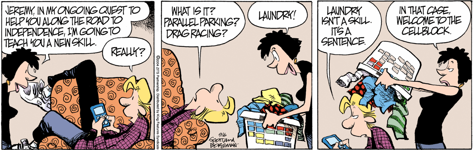 Comic book OCR: JEREMYIN MY ONGOING QUEST TO HELP YOU ALONG THE ROAD TO INDEPENDENCEI'M GOINGTO TEACH YOU A NEW SKILL. WHAT IS IT? PARALLEL PARKING? DRAG RACING? LAUNDRY IENTASKILL. ITSA SENTENCE. IN THAT GASEWELCOME TOTHE CELLBLOCK. LAUNDRK! REALLK? 916 ScOTTand BRGMAN JEREMYIN MY ONGOING QUEST TO HELP YOU ALONG THE ROAD TO INDEPENDENCEI'M GOINGTO TEACH YOU A NEW SKILL. WHAT IS IT? PARALLEL PARKING? DRAG RACING? LAUNDRY IENTASKILL. ITSA SENTENCE. IN THAT GASEWELCOME TOTHE CELLBLOCK. LAUNDRK! REALLK? 916 ScOTTand BRGMAN