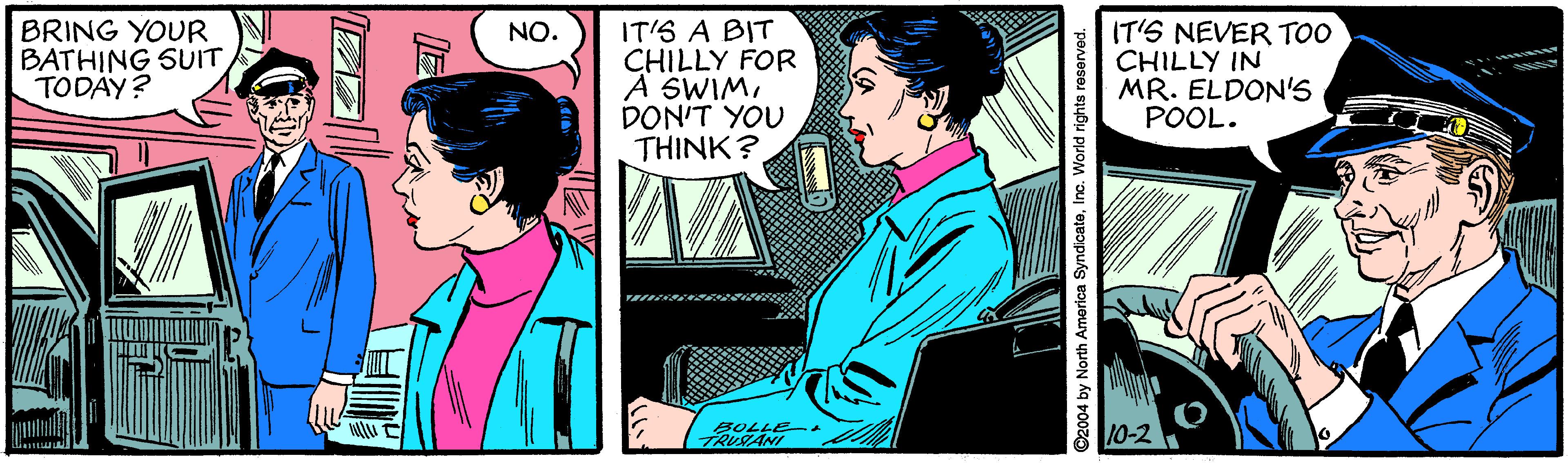 Fictional character OCR: BRING YOUR BATHING SUIT TODAY? IT'S A BIT CHILLY FOR A SWIMDON'T YOU THINK? IT'S NEVER TOO CHILLY IN MR. ELDON'S POOL. NO. 10-2 GOLL ©2004 by North America SyndicateInc. World rights reserved. BRING YOUR BATHING SUIT TODAY? IT'S A BIT CHILLY FOR A SWIMDON'T YOU THINK? IT'S NEVER TOO CHILLY IN MR. ELDON'S POOL. NO. 10-2 GOLL ©2004 by North America SyndicateInc. World rights reserved.