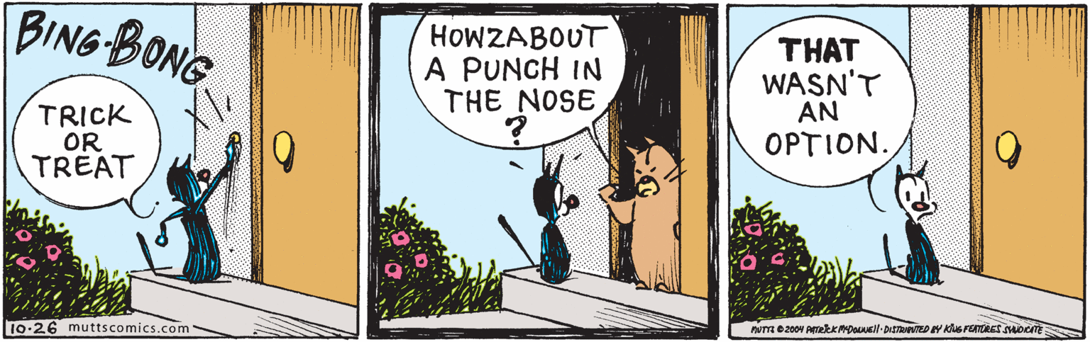 Illustration OCR: BING BONG HOWZABOUT A PUNCH IN THE NOSE THAT WASN'T AN OPTION. TRICK OR TREAT 10-26 muttscomics.com nUTm 02004 ATekKMDonsll-DISTevTED Y KUS FETORES smocn BING BONG HOWZABOUT A PUNCH IN THE NOSE THAT WASN'T AN OPTION. TRICK OR TREAT 10-26 muttscomics.com nUTm 02004 ATekKMDonsll-DISTevTED Y KUS FETORES smocn