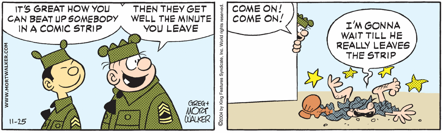 Gesture OCR: IT'S GREAT HOW YOU CAN BEAT UP SOMEBODY IN A COMIC STRIP THEN THEY GET WELL THE MINUTE YOU LEAVE COME ON! COME ON! I'M GONNA WAIT TILL HE REALLY LEAVES THE STRIP GREG+ MORT WALKER 11-25 www.MORTWALKER.COM ©2004 by King Features SyndicateInc. World rights reserved. IT'S GREAT HOW YOU CAN BEAT UP SOMEBODY IN A COMIC STRIP THEN THEY GET WELL THE MINUTE YOU LEAVE COME ON! COME ON! I'M GONNA WAIT TILL HE REALLY LEAVES THE STRIP GREG+ MORT WALKER 11-25 www.MORTWALKER.COM ©2004 by King Features SyndicateInc. World rights reserved.