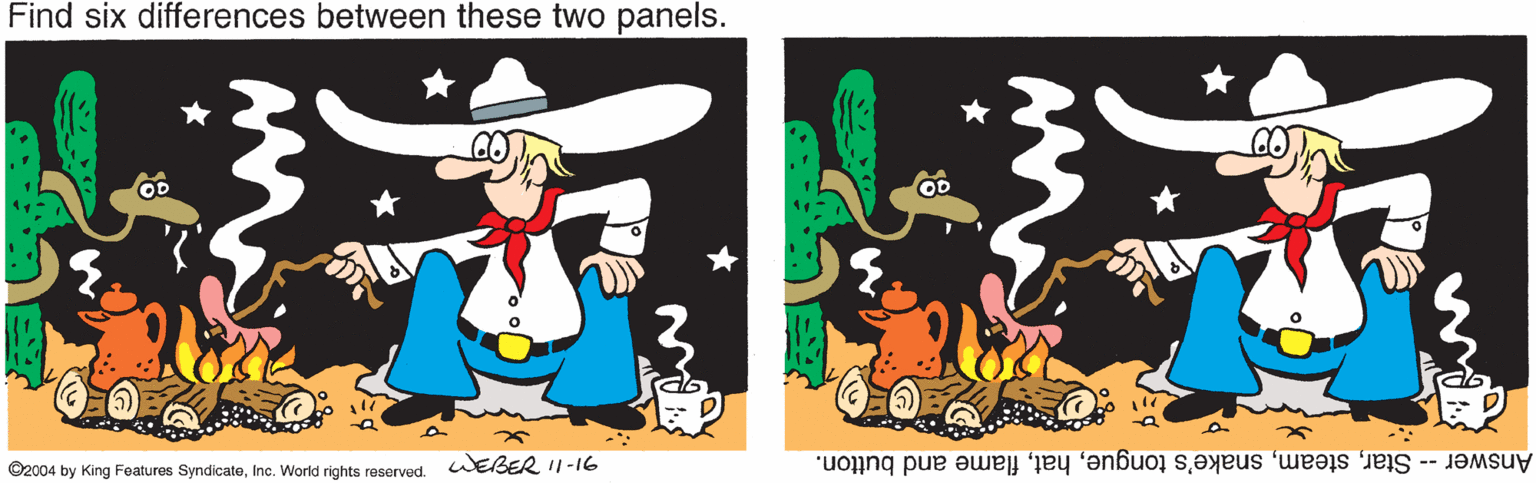 Art OCR: Find six differences between these two panels. OD O2004 by King Features SyndicateInc. World rights reserved WEBER II-16 Answer -- Starflame and button. Find six differences between these two panels. OD O2004 by King Features SyndicateInc. World rights reserved WEBER II-16 Answer -- Starsnake's tongueflame and button.