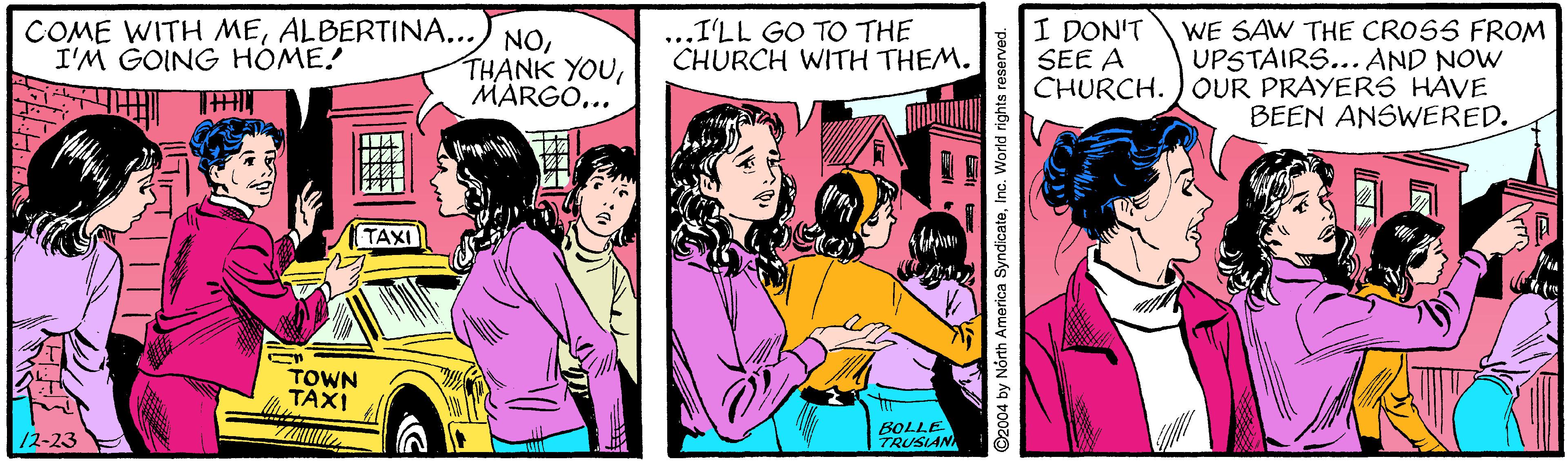 Publication OCR: COME WITH MEMARGO... I DON'T SEE A CHURCH. WE SAW THE CROSS FROM UPSTAIRS... AND NOW OUR PRAYERS HAVE BEEN ANSWERED. I'LL GO TO THE CHURCH WITH THEM. I'M GOING HOME! THIN TAXI TOWN TAXI /2-23 BOLLE TRUSIAN COME WITH MEALBERTINA...) NOTHANK YOUMARGO... I DON'T SEE A CHURCH. WE SAW THE CROSS FROM UPSTAIRS... AND NOW OUR PRAYERS HAVE BEEN ANSWERED. I'LL GO TO THE CHURCH WITH THEM. I'M GOING HOME! THIN TAXI TOWN TAXI /2-23 BOLLE TRUSIAN