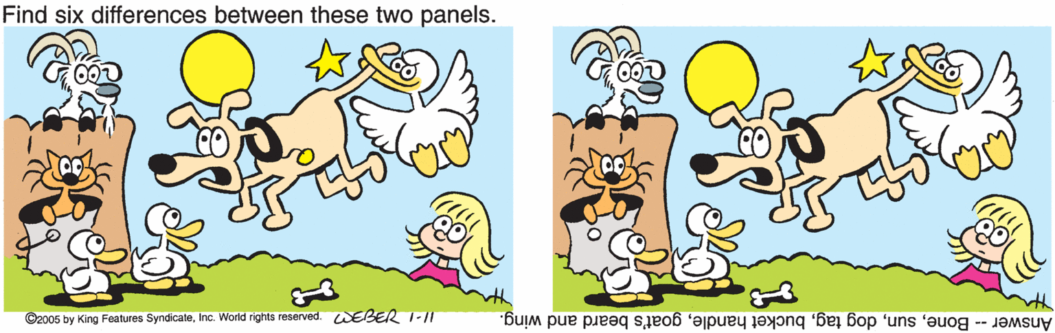 Font OCR: Find six differences between these two panels. ©2005 by King Features SyndicateInc. World rights reserved. EBER 1-I Answer -- Bonegoat's beard and wing. Find six differences between these two panels. ©2005 by King Features SyndicateInc. World rights reserved. EBER 1-I Answer -- Bonedog tagbucket handlegoat's beard and wing.