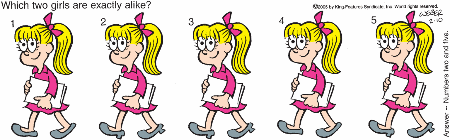Violet OCR: Which two girls are exactly alike? ©2005 by King.Features SyndicateInc. World rights reserved. 1 3 WEBER 2-10 Answer Numbers two and five. Which two girls are exactly alike? ©2005 by King.Features SyndicateInc. World rights reserved. 1 3 WEBER 2-10 Answer Numbers two and five.