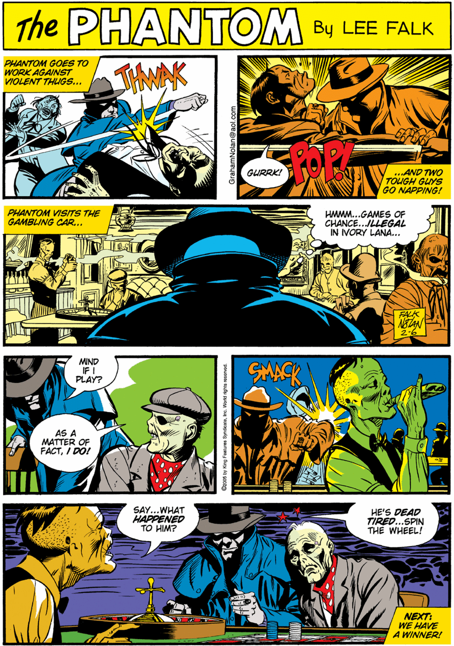 Line OCR: PHANTOM GOES TO WORK AGAINST VIOLENT THUGS.. THMAK PHANTOM CREATED BY LEE FALR ...AND TWO TOUGH GUYS NAPPING! GURRKI NOAAN GO PHANTOM VISITS THE GAMBLING CAR... HMMM...GAME OF CHANCE...ILLEGAL IN VORY LANA... MIND IF I PLAY? AS A MATTER OF FACTI DO! FALK ASTAN SAY...WHAT HAPPENED TO HIM? HE'S DEAD TIRED..SPIN THE WHEEL! NEXT: WE HAVE A WINNER! 06 by Kirg Fenturea Symdkateno. World righta resorved. GrahamNolan@aol.com PHANTOM GOES TO WORK AGAINST VIOLENT THUGS.. THMAK PHANTOM CREATED BY LEE FALR ...AND TWO TOUGH GUYS NAPPING! GURRKI NOAAN GO PHANTOM VISITS THE GAMBLING CAR... HMMM...GAME OF CHANCE...ILLEGAL IN VORY LANA... MIND IF I PLAY? AS A MATTER OF FACTI DO! FALK ASTAN SAY...WHAT HAPPENED TO HIM? HE'S DEAD TIRED..SPIN THE WHEEL! NEXT: WE HAVE A WINNER! 06 by Kirg Fenturea Symdkateno. World righta resorved. GrahamNolan@aol.com