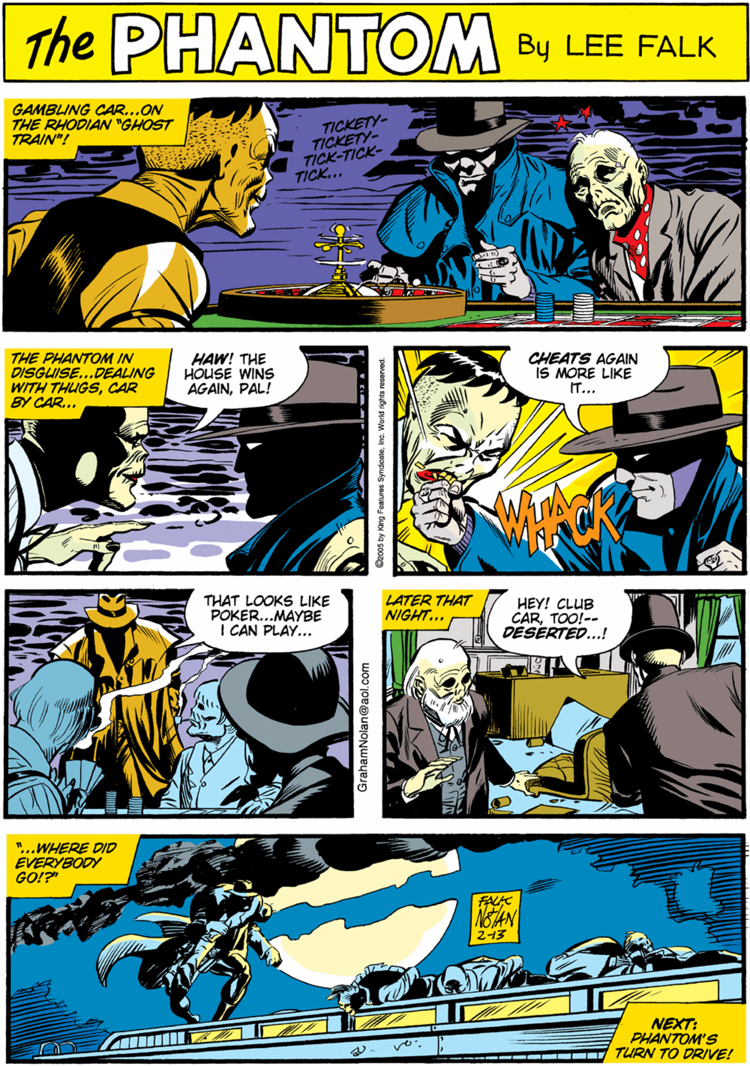 Comics OCR: GAMBLING CAR...ON THE RHODIAN "GHOST TRAIN"! PHANTON TICKETY- TICKETY- TICK-TICK- TICK... CREATED BY LEE FALR NolAN THE PHANTOM IN DISGUISE..DEALING WITH THUGSCAR BY CAR.. HAW! THE HOUSE WINS AGAINPAL! CHEATS AGAIN iS MORE LIKE IT... THAT LOOKS LIKE POKER...MAYBE I CAN PLAY... LATER THAT NIGHT... HEY! CLUB CARTOO!-- DESERTED...! "..WHERE DID EVERYBODY GO!?" 213 NEXT: PHANTOM'S TURN TO DRIVE! -- - --- Cz00s by King Fontures SyndcaleIne. Woild ighta roserved. GrahamNolan@aol.com GAMBLING CAR...ON THE RHODIAN "GHOST TRAIN"! PHANTON TICKETY- TICKETY- TICK-TICK- TICK... CREATED BY LEE FALR NolAN THE PHANTOM IN DISGUISE..DEALING WITH THUGSCAR BY CAR.. HAW! THE HOUSE WINS AGAINPAL! CHEATS AGAIN iS MORE LIKE IT... THAT LOOKS LIKE POKER...MAYBE I CAN PLAY... LATER THAT NIGHT... HEY! CLUB CARTOO!-- DESERTED...! "..WHERE DID EVERYBODY GO!?" 213 NEXT: PHANTOM'S TURN TO DRIVE! -- - --- Cz00s by King Fontures SyndcaleIne. Woild ighta roserved. GrahamNolan@aol.com
